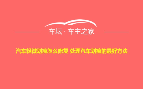 汽车轻微划痕怎么修复 处理汽车划痕的最好方法