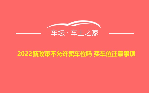 2022新政策不允许卖车位吗 买车位注意事项