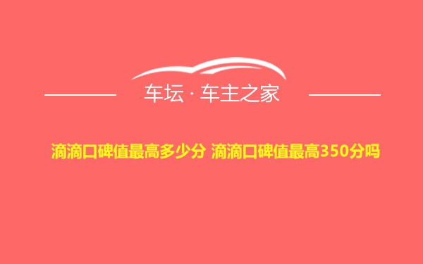 滴滴口碑值最高多少分 滴滴口碑值最高350分吗