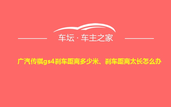 广汽传祺gs4刹车距离多少米、刹车距离太长怎么办