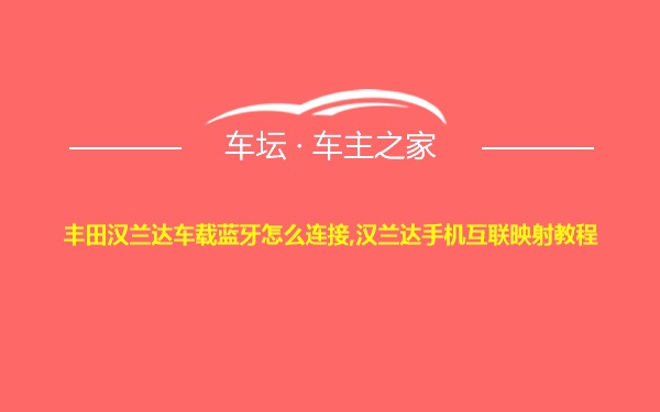 丰田汉兰达车载蓝牙怎么连接,汉兰达手机互联映射教程