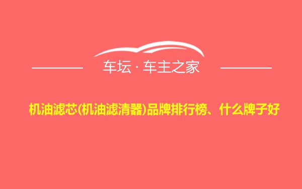 机油滤芯(机油滤清器)品牌排行榜、什么牌子好