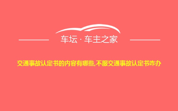 交通事故认定书的内容有哪些,不服交通事故认定书咋办