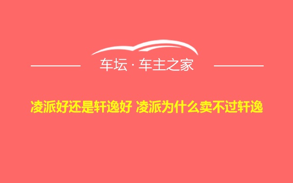 凌派好还是轩逸好 凌派为什么卖不过轩逸