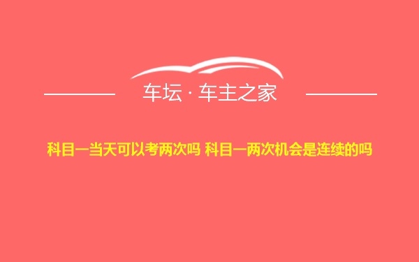 科目一当天可以考两次吗 科目一两次机会是连续的吗