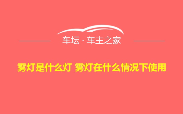 雾灯是什么灯 雾灯在什么情况下使用