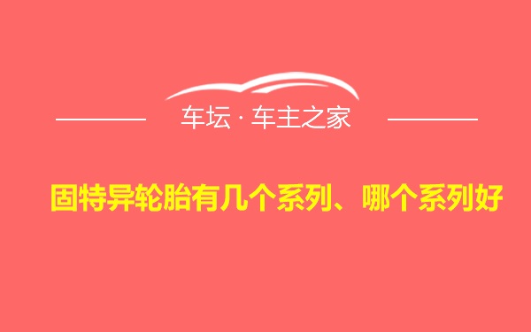 固特异轮胎有几个系列、哪个系列好