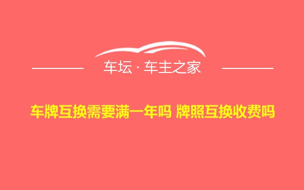 车牌互换需要满一年吗 牌照互换收费吗