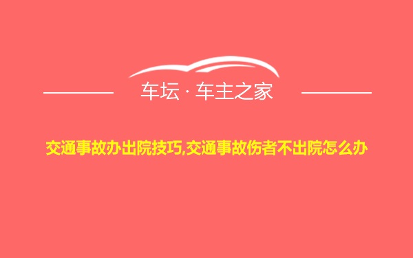 交通事故办出院技巧,交通事故伤者不出院怎么办