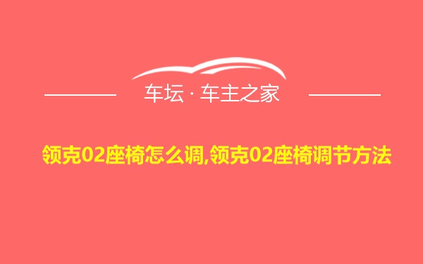 领克02座椅怎么调,领克02座椅调节方法