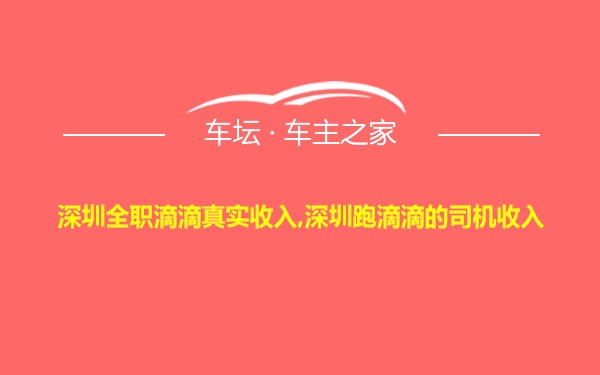 深圳全职滴滴真实收入,深圳跑滴滴的司机收入