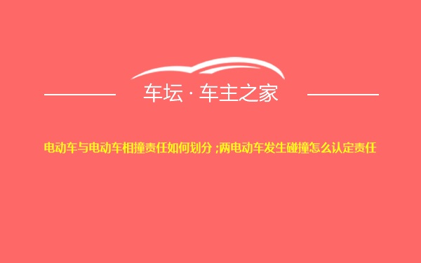 电动车与电动车相撞责任如何划分 ;两电动车发生碰撞怎么认定责任