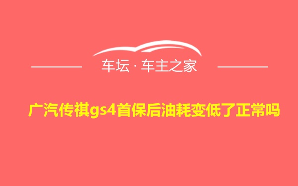 广汽传祺gs4首保后油耗变低了正常吗