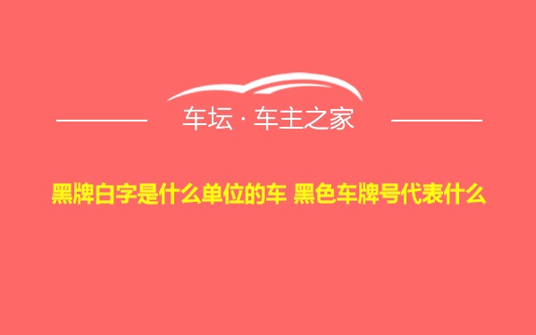 黑牌白字是什么单位的车 黑色车牌号代表什么