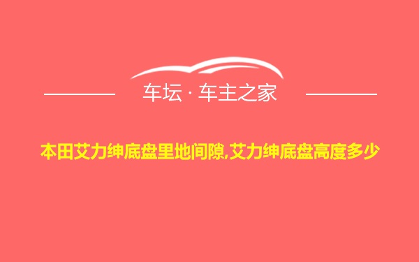 本田艾力绅底盘里地间隙,艾力绅底盘高度多少