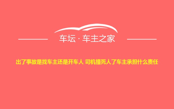 出了事故是找车主还是开车人 司机撞死人了车主承担什么责任