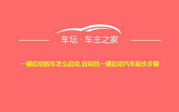 一键启动的车怎么启动,自动挡一键启动汽车起步步骤