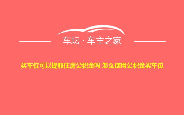 买车位可以提取住房公积金吗 怎么使用公积金买车位