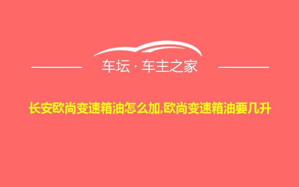 长安欧尚变速箱油怎么加,欧尚变速箱油要几升