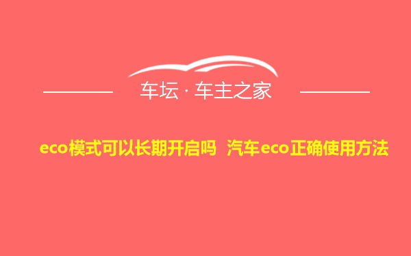 eco模式可以长期开启吗 汽车eco正确使用方法