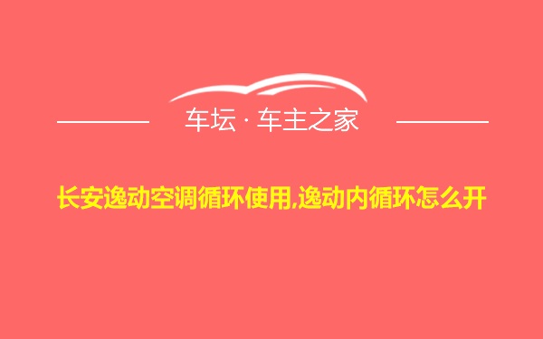 长安逸动空调循环使用,逸动内循环怎么开