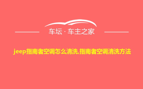 jeep指南者空调怎么清洗,指南者空调清洗方法