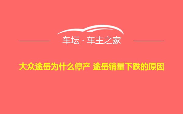 大众途岳为什么停产 途岳销量下跌的原因