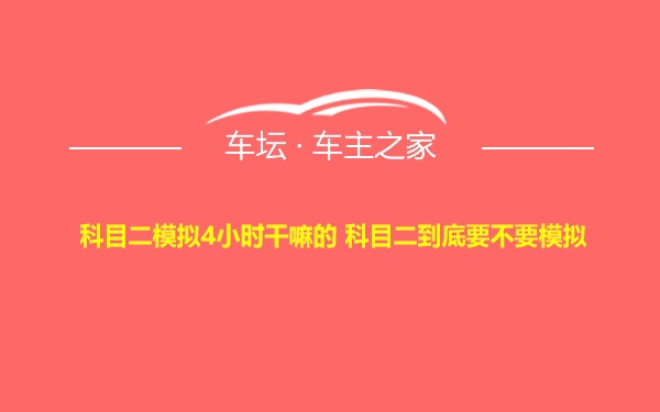 科目二模拟4小时干嘛的 科目二到底要不要模拟