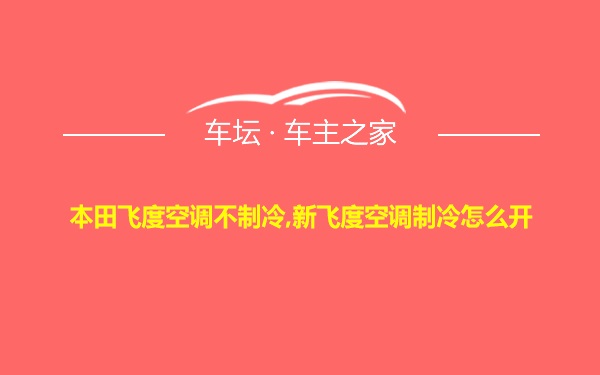 本田飞度空调不制冷,新飞度空调制冷怎么开