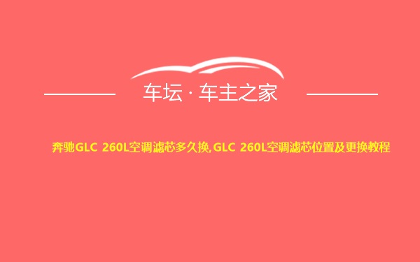 奔驰GLC 260L空调滤芯多久换,GLC 260L空调滤芯位置及更换教程