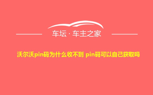 沃尔沃pin码为什么收不到 pin码可以自己获取吗