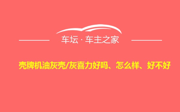 壳牌机油灰壳/灰喜力好吗、怎么样、好不好