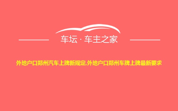 外地户口郑州汽车上牌新规定,外地户口郑州车牌上牌最新要求