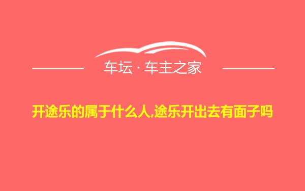 开途乐的属于什么人,途乐开出去有面子吗