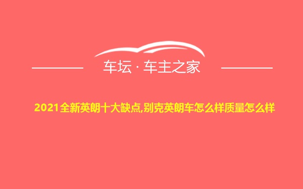 2021全新英朗十大缺点,别克英朗车怎么样质量怎么样