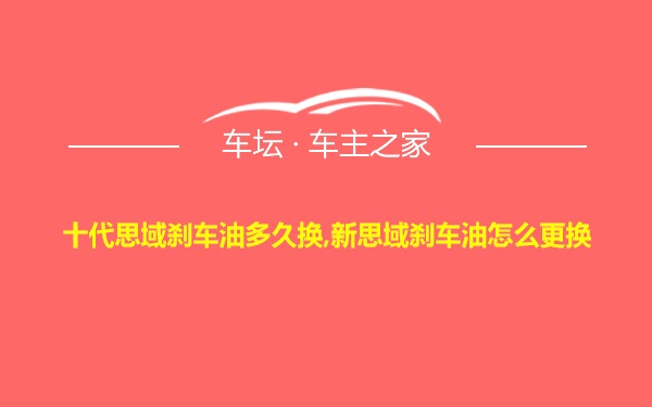 十代思域刹车油多久换,新思域刹车油怎么更换