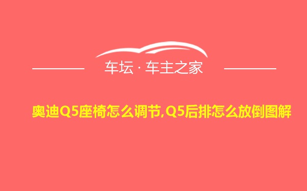 奥迪Q5座椅怎么调节,Q5后排怎么放倒图解