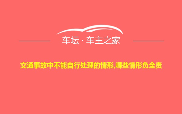 交通事故中不能自行处理的情形,哪些情形负全责