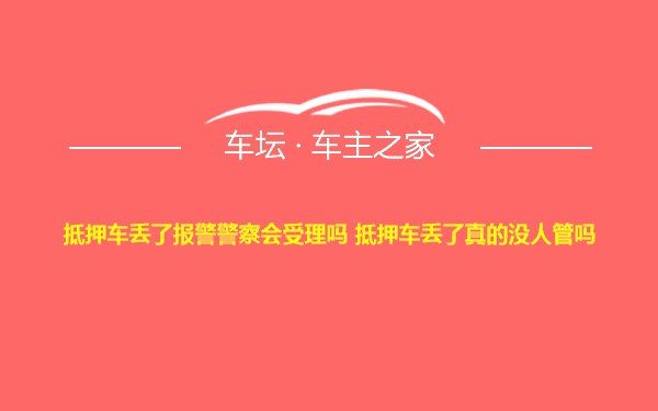 抵押车丢了报警警察会受理吗 抵押车丢了真的没人管吗