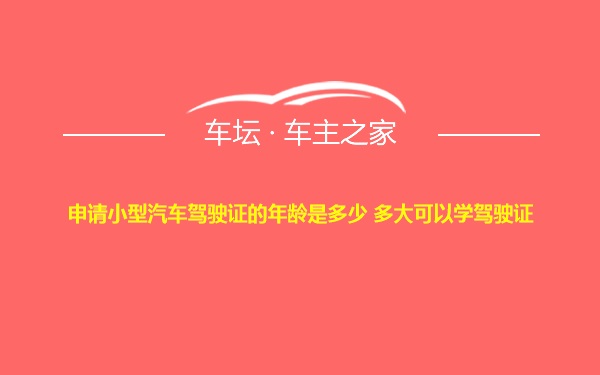 申请小型汽车驾驶证的年龄是多少 多大可以学驾驶证