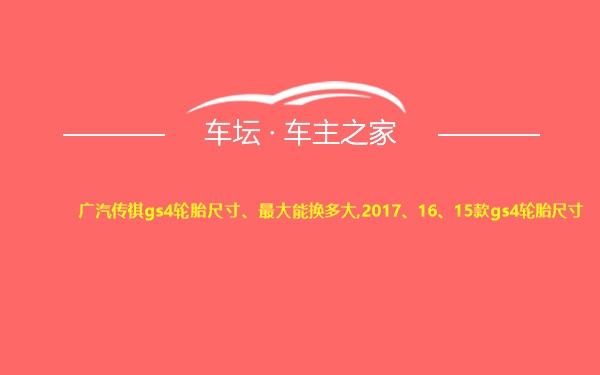 广汽传祺gs4轮胎尺寸、最大能换多大,2017、16、15款gs4轮胎尺寸