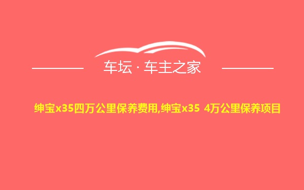 绅宝x35四万公里保养费用,绅宝x35 4万公里保养项目