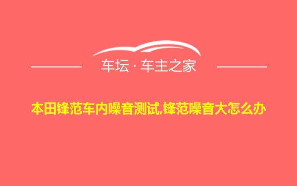 本田锋范车内噪音测试,锋范噪音大怎么办