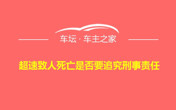 超速致人死亡是否要追究刑事责任