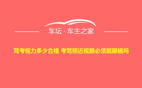 驾考视力多少合格 考驾照近视眼必须戴眼镜吗