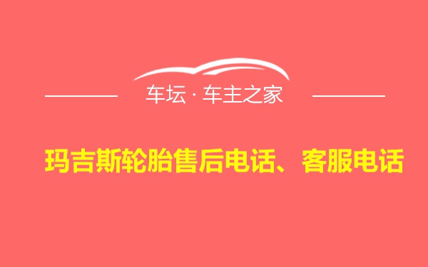 玛吉斯轮胎售后电话、客服电话