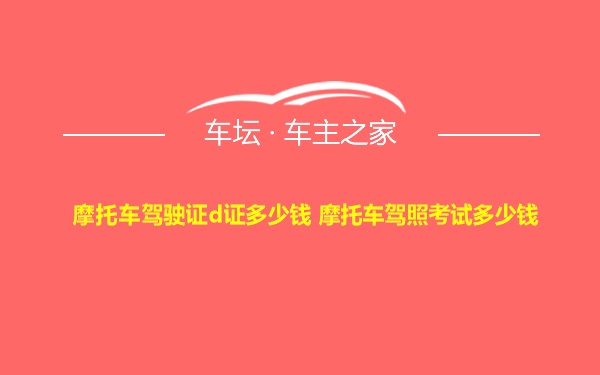 摩托车驾驶证d证多少钱 摩托车驾照考试多少钱