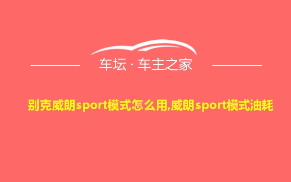 别克威朗sport模式怎么用,威朗sport模式油耗