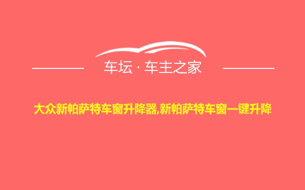 大众新帕萨特车窗升降器,新帕萨特车窗一键升降