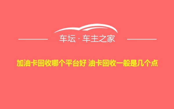 加油卡回收哪个平台好 油卡回收一般是几个点